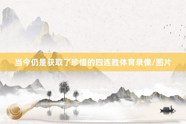 当今仍是获取了珍惜的四连胜体育录像/图片