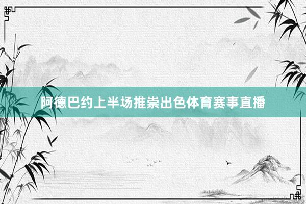 阿德巴约上半场推崇出色体育赛事直播