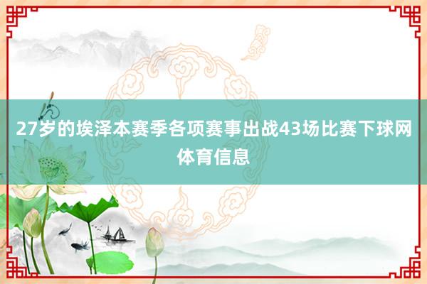 27岁的埃泽本赛季各项赛事出战43场比赛下球网体育信息