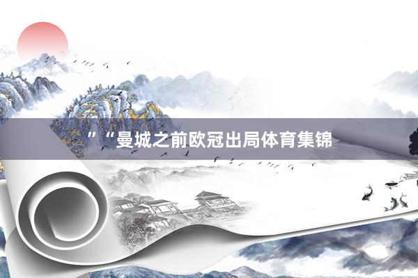 ”“曼城之前欧冠出局体育集锦