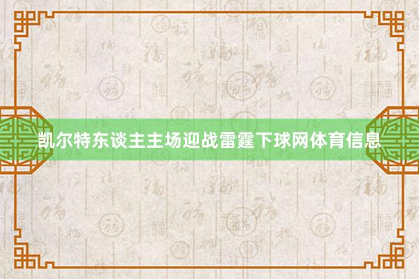 凯尔特东谈主主场迎战雷霆下球网体育信息