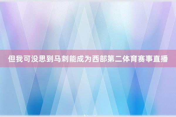 但我可没思到马刺能成为西部第二体育赛事直播