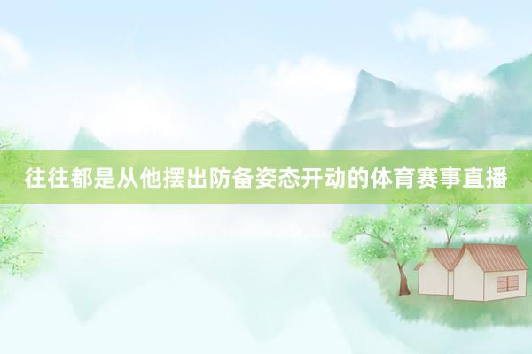 往往都是从他摆出防备姿态开动的体育赛事直播