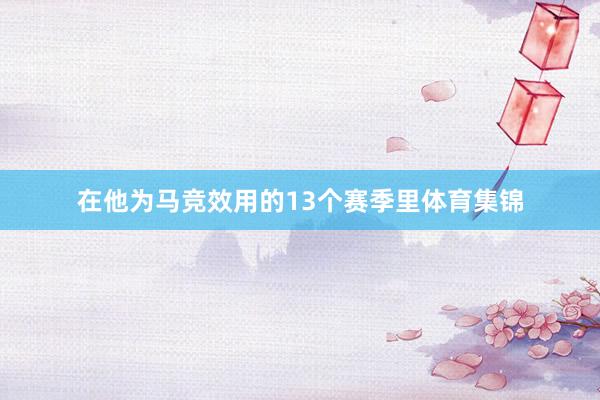 在他为马竞效用的13个赛季里体育集锦