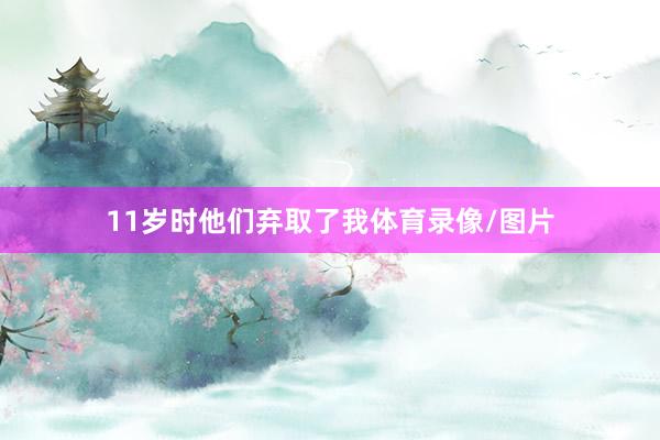 11岁时他们弃取了我体育录像/图片