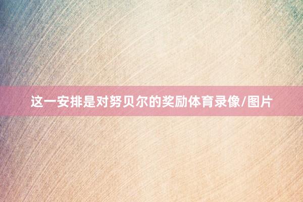 这一安排是对努贝尔的奖励体育录像/图片
