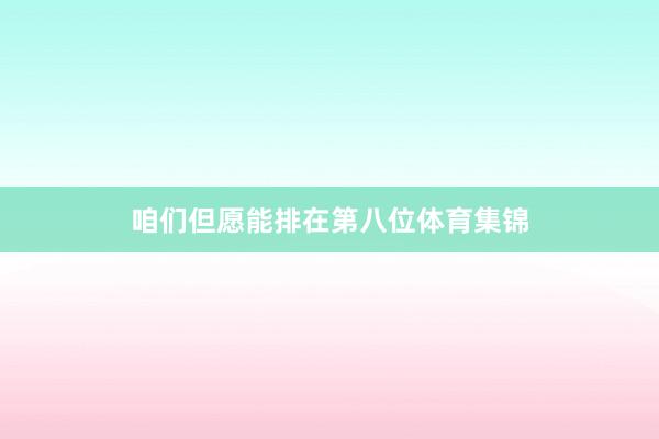 咱们但愿能排在第八位体育集锦