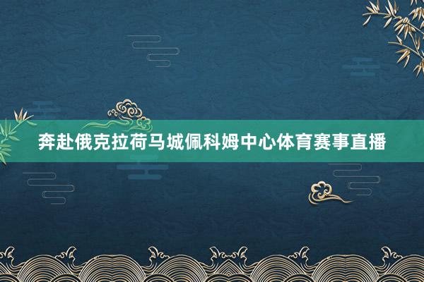 奔赴俄克拉荷马城佩科姆中心体育赛事直播
