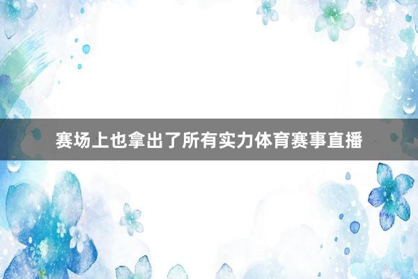 赛场上也拿出了所有实力体育赛事直播