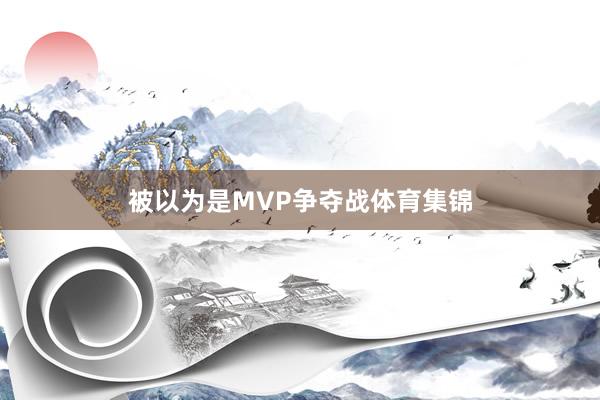 被以为是MVP争夺战体育集锦