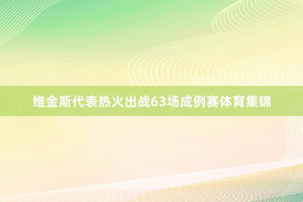 维金斯代表热火出战63场成例赛体育集锦
