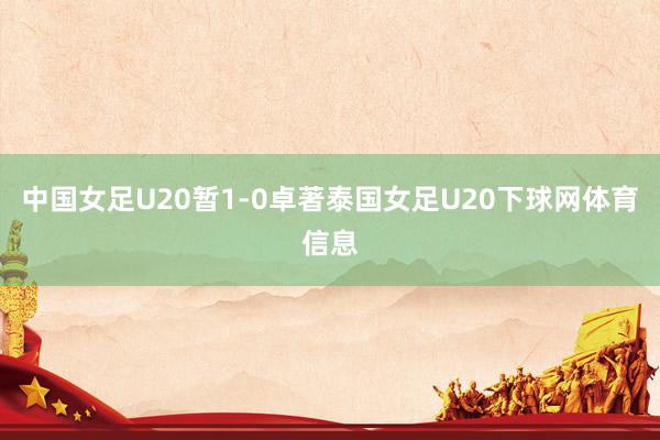 中国女足U20暂1-0卓著泰国女足U20下球网体育信息