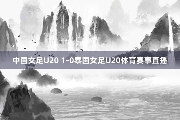 中国女足U20 1-0泰国女足U20体育赛事直播