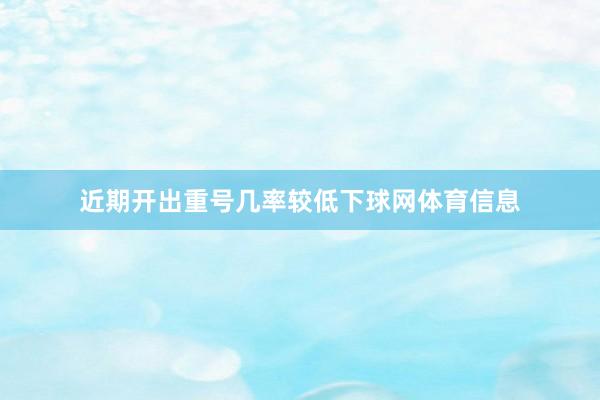 近期开出重号几率较低下球网体育信息