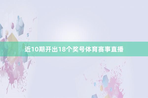 近10期开出18个奖号体育赛事直播