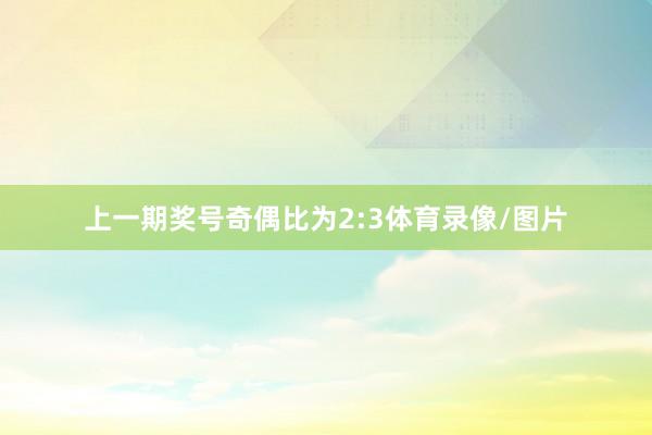 上一期奖号奇偶比为2:3体育录像/图片