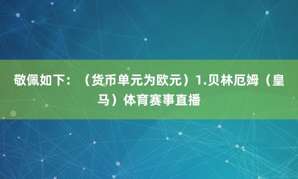 敬佩如下：（货币单元为欧元）1.贝林厄姆（皇马）体育赛事直播
