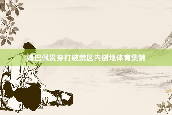 姆巴佩贯穿打破禁区内倒地体育集锦