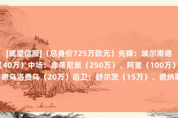 [威望信服]（总身价725万欧元）先锋：埃尔南德斯（25万）、奥里吉（40万）中场：库蒂尼奥（250万）、阿里（100万）、巴卡约科（50万）、德乌洛费乌（20万）后卫：舒尔茨（15万）、德纳耶尔（50万）、拉莫斯（80万）、奥利耶（80万）门将：西里古（15万）体育录像/图片