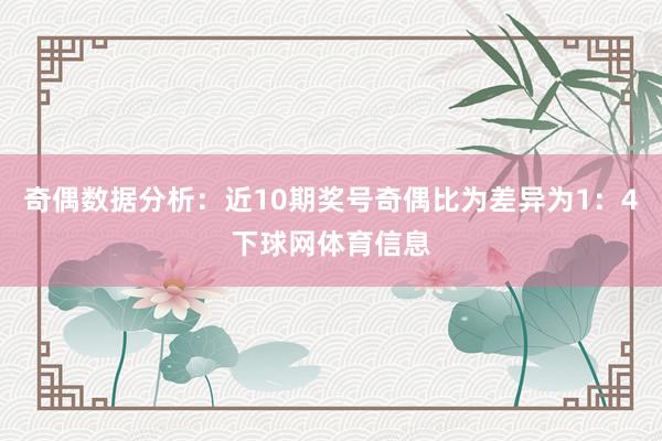 奇偶数据分析：近10期奖号奇偶比为差异为1：4下球网体育信息