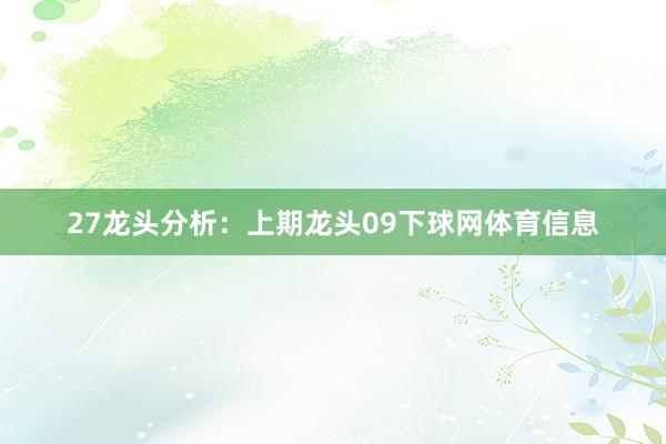 27　　　　龙头分析：　　上期龙头09下球网体育信息