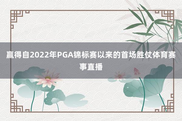 赢得自2022年PGA锦标赛以来的首场胜仗体育赛事直播