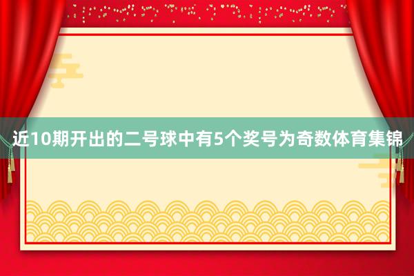 近10期开出的二号球中有5个奖号为奇数体育集锦