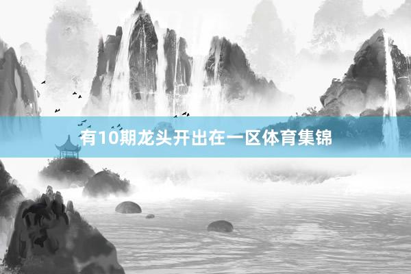 有10期龙头开出在一区体育集锦