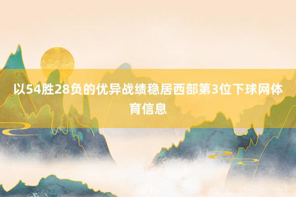 以54胜28负的优异战绩稳居西部第3位下球网体育信息