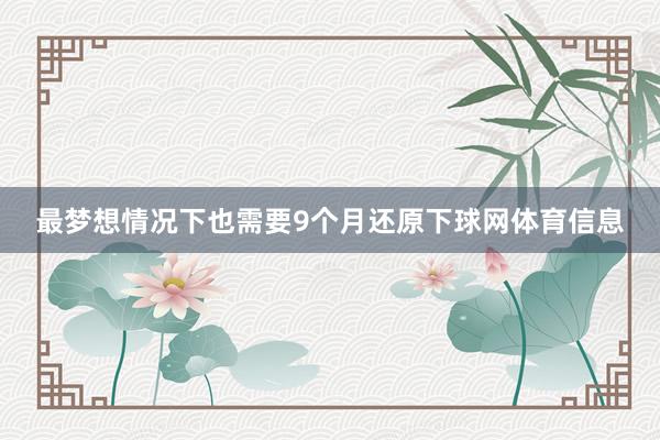 最梦想情况下也需要9个月还原下球网体育信息