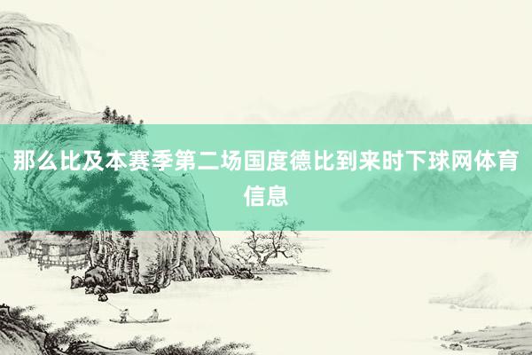那么比及本赛季第二场国度德比到来时下球网体育信息