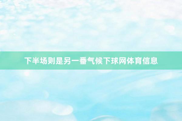 下半场则是另一番气候下球网体育信息