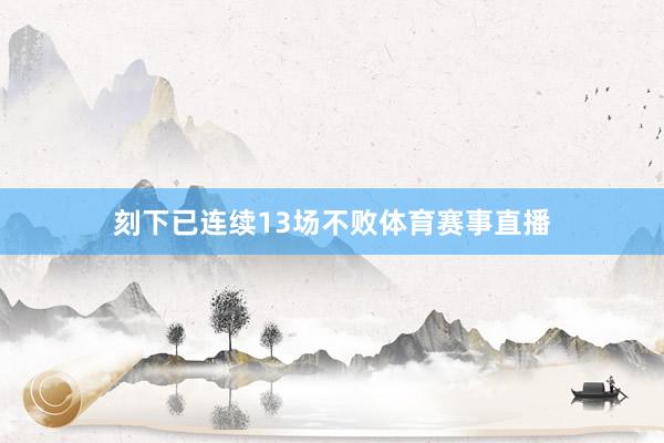 刻下已连续13场不败体育赛事直播