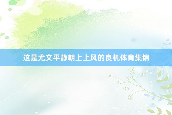 这是尤文平静朝上上风的良机体育集锦