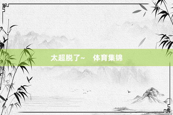 太超脱了~    体育集锦