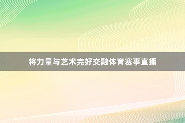 将力量与艺术完好交融体育赛事直播