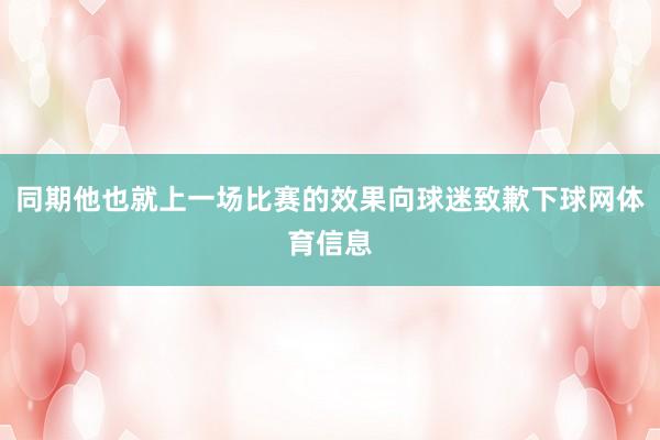 同期他也就上一场比赛的效果向球迷致歉下球网体育信息