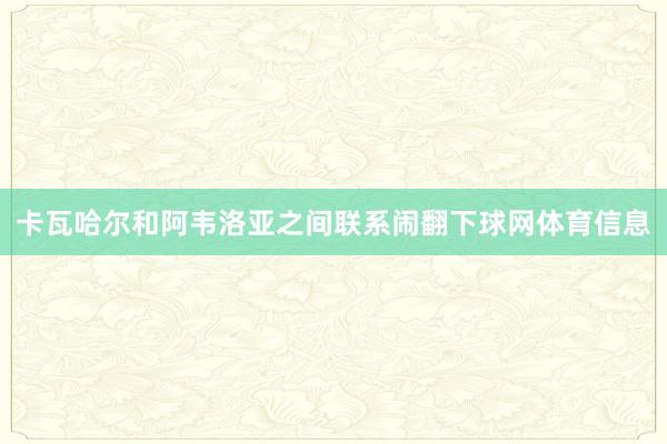 卡瓦哈尔和阿韦洛亚之间联系闹翻下球网体育信息
