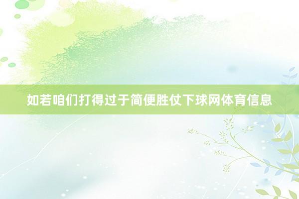 如若咱们打得过于简便胜仗下球网体育信息