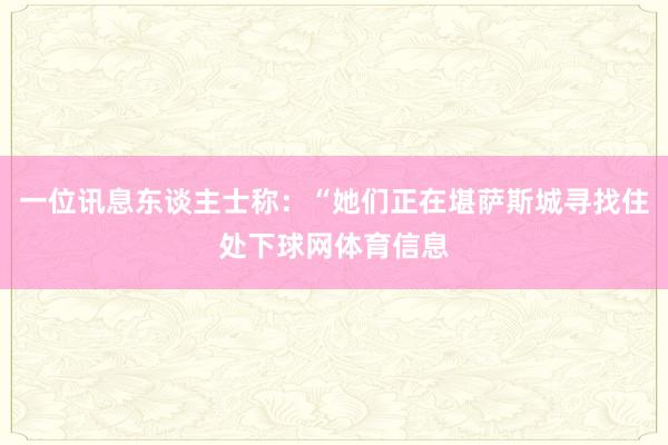 一位讯息东谈主士称：“她们正在堪萨斯城寻找住处下球网体育信息