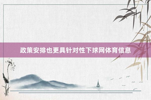 政策安排也更具针对性下球网体育信息