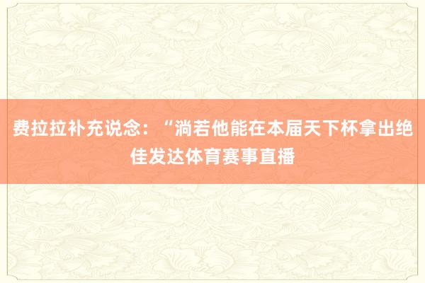 费拉拉补充说念：“淌若他能在本届天下杯拿出绝佳发达体育赛事直播