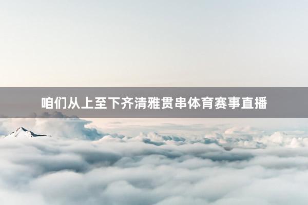 咱们从上至下齐清雅贯串体育赛事直播