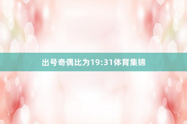 出号奇偶比为19:31体育集锦