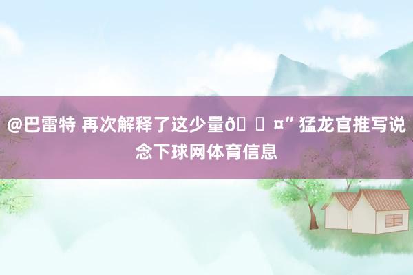 @巴雷特 再次解释了这少量😤”猛龙官推写说念下球网体育信息