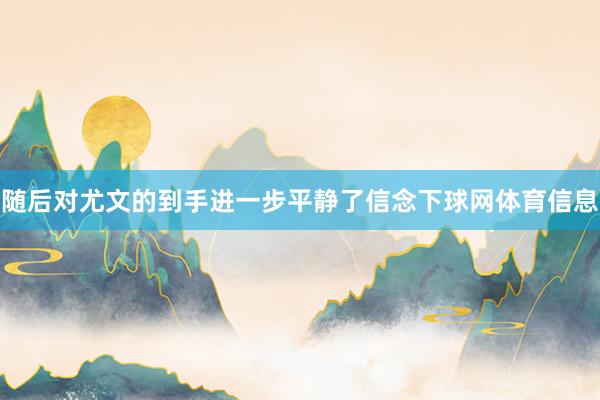 随后对尤文的到手进一步平静了信念下球网体育信息