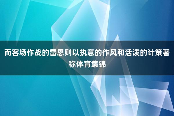 而客场作战的雷恩则以执意的作风和活泼的计策著称体育集锦