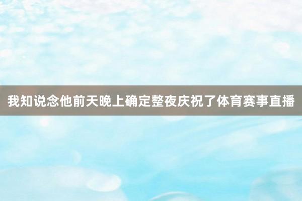 我知说念他前天晚上确定整夜庆祝了体育赛事直播