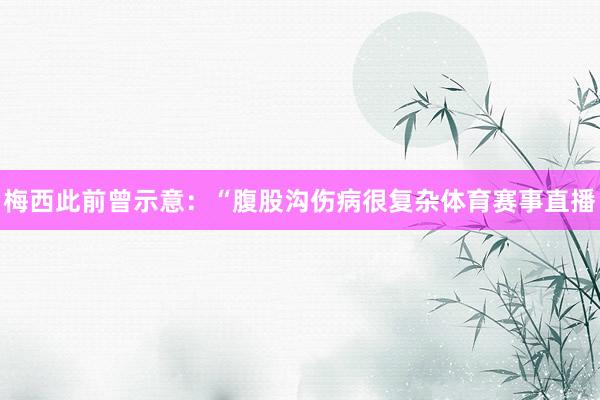 梅西此前曾示意：“腹股沟伤病很复杂体育赛事直播