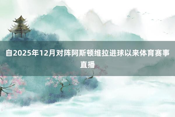 自2025年12月对阵阿斯顿维拉进球以来体育赛事直播